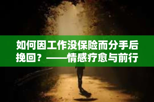 如何因工作没保险而分手后挽回？——情感疗愈与前行计划