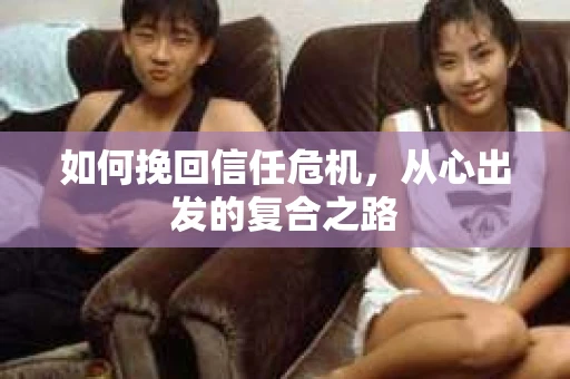 如何挽回信任危机，从心出发的复合之路
