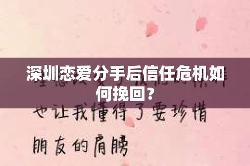 深圳恋爱分手后信任危机如何挽回? 深圳恋爱分手后信任危机如何挽回?