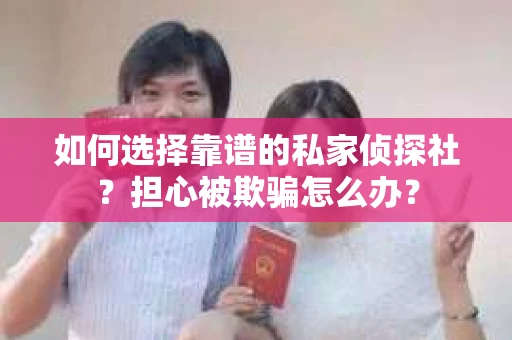 如何选择靠谱的私家侦探社？担心被欺骗怎么办？