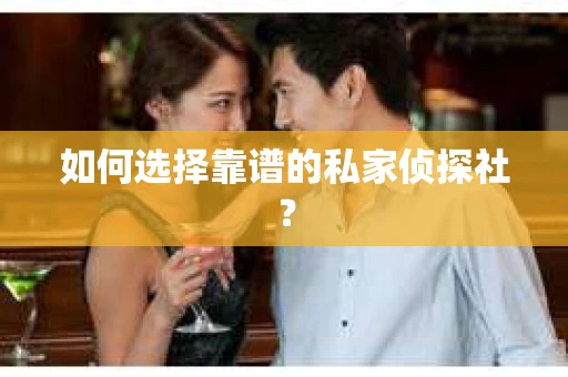如何选择靠谱的私家侦探社？
