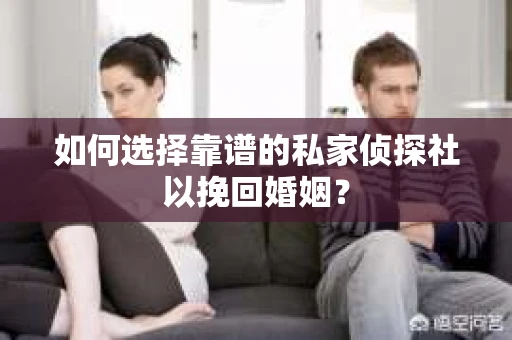 如何选择靠谱的私家侦探社以挽回婚姻？