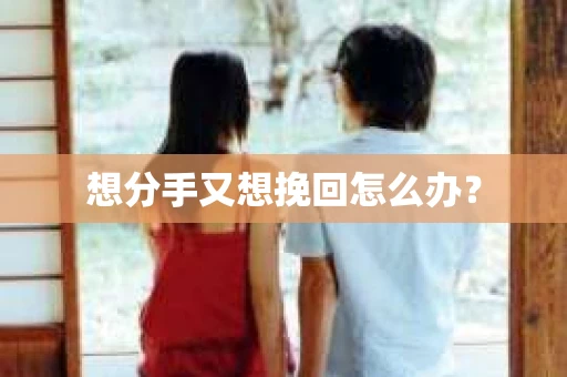 想分手又想挽回怎么办？