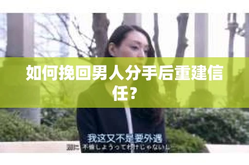 如何挽回男人分手后重建信任？