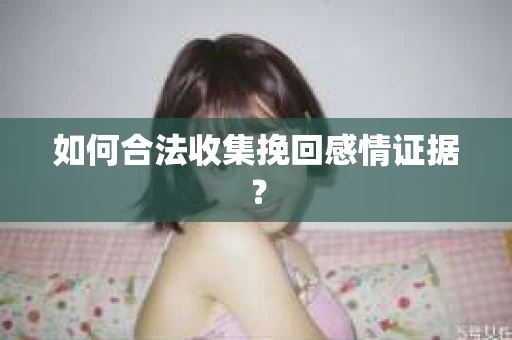 如何合法收集挽回感情证据？