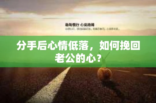 分手后心情低落，如何挽回老公的心？